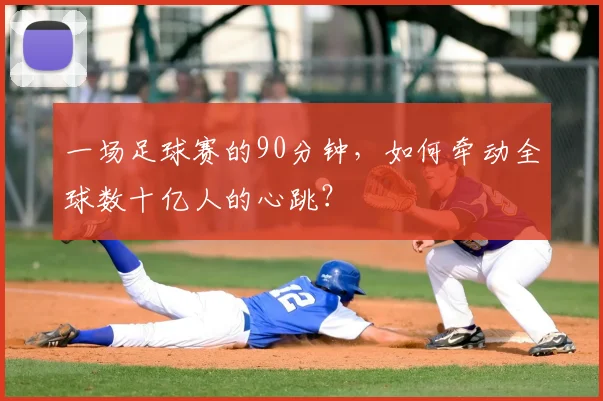 一场足球赛的90分钟,如何牵动全球数十亿人的心跳?
