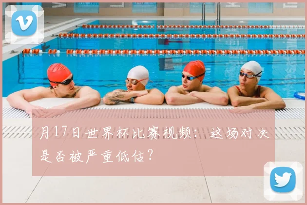 月17日世界杯比赛视频:这场对决是否被严重低估?