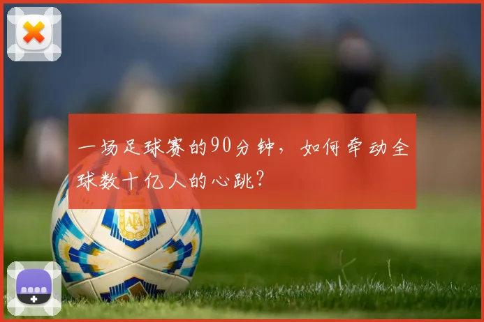 一场足球赛的90分钟,如何牵动全球数十亿人的心跳?